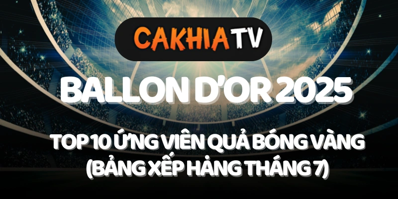 Top 10 ứng viên Quả Bóng Vàng 2025 – cakhiatv