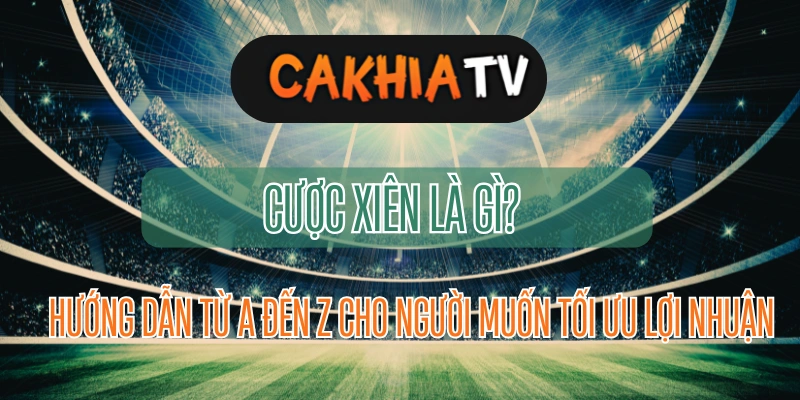 Hướng dẫn cược xiên từ A-Z cho người xem trực tiếp bóng đá hôm nay trên Xoilac TV