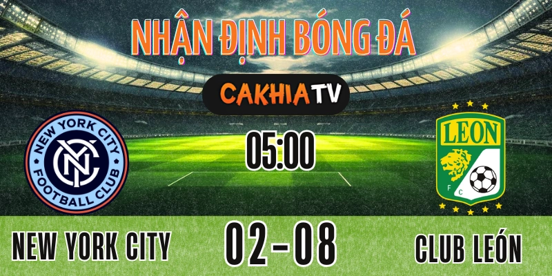 nhận định New York City FC vs Club León diễn ra ngày 02/08/2025 trong khuôn khổ Leagues Cup 2025, phân tích từ CAKHIATV.